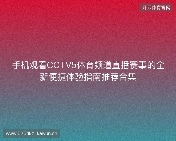 手机观看CCTV5体育频道直播赛事的全新便捷体验指南推荐合集