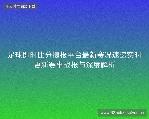 足球即时比分捷报平台最新赛况速递实时更新赛事战报与深度解析