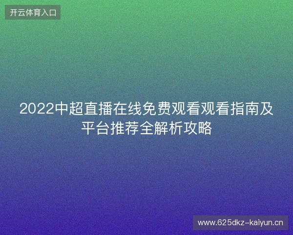 2022中超直播在线免费观看观看指南及平台推荐全解析攻略