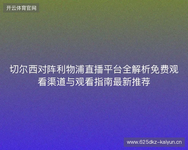 切尔西对阵利物浦直播平台全解析免费观看渠道与观看指南最新推荐
