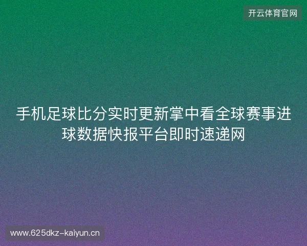 手机足球比分实时更新掌中看全球赛事进球数据快报平台即时速递网