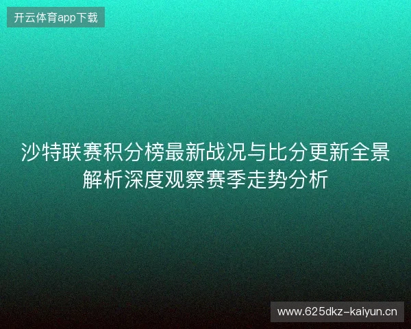 沙特联赛积分榜最新战况与比分更新全景解析深度观察赛季走势分析