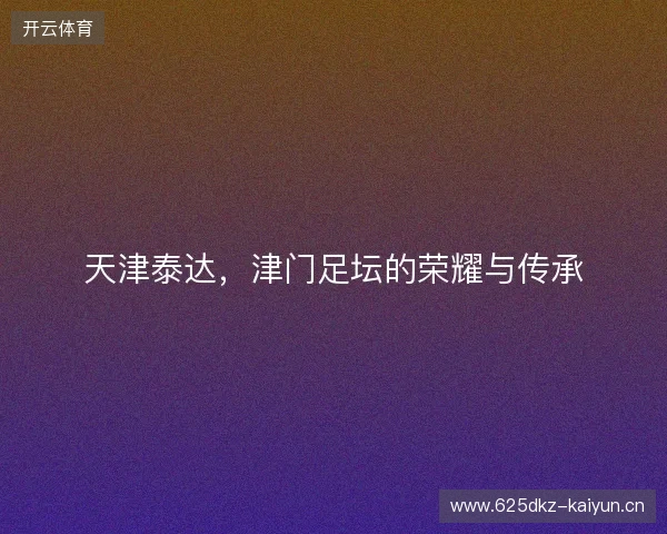 天津泰达，津门足坛的荣耀与传承