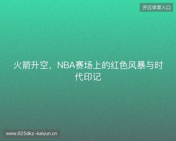 火箭升空，NBA赛场上的红色风暴与时代印记